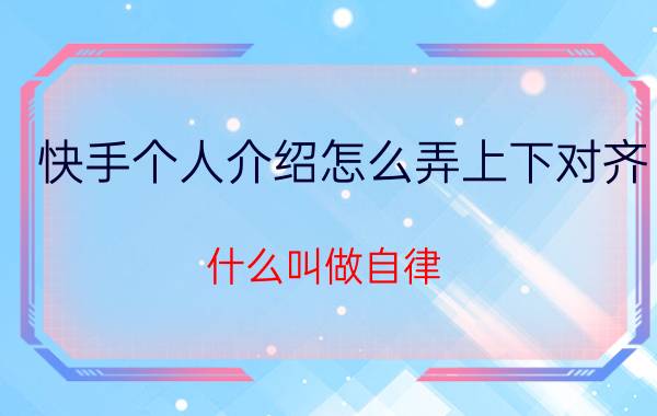 快手个人介绍怎么弄上下对齐 什么叫做自律？